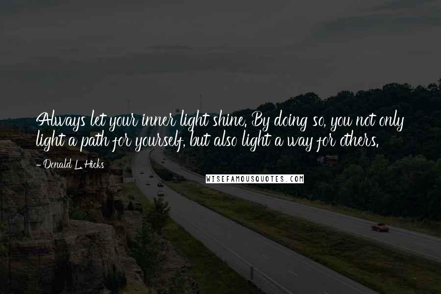 Donald L. Hicks Quotes: Always let your inner light shine. By doing so, you not only light a path for yourself, but also light a way for others.