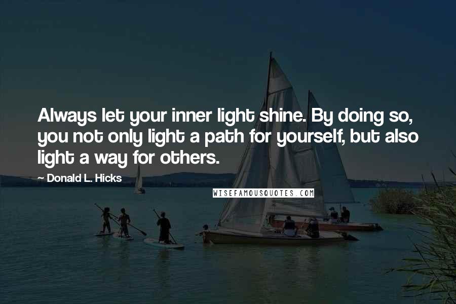 Donald L. Hicks Quotes: Always let your inner light shine. By doing so, you not only light a path for yourself, but also light a way for others.