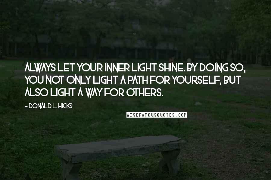 Donald L. Hicks Quotes: Always let your inner light shine. By doing so, you not only light a path for yourself, but also light a way for others.