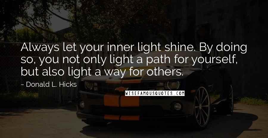 Donald L. Hicks Quotes: Always let your inner light shine. By doing so, you not only light a path for yourself, but also light a way for others.