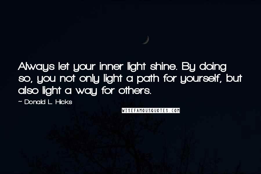 Donald L. Hicks Quotes: Always let your inner light shine. By doing so, you not only light a path for yourself, but also light a way for others.