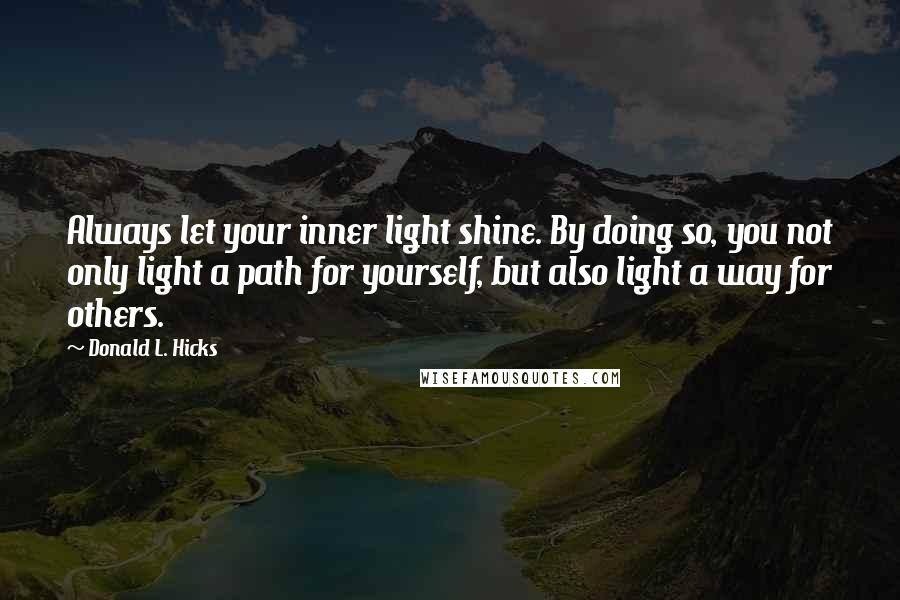 Donald L. Hicks Quotes: Always let your inner light shine. By doing so, you not only light a path for yourself, but also light a way for others.