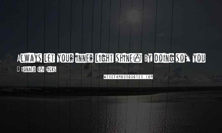 Donald L. Hicks Quotes: Always let your inner light shine. By doing so, you not only light a path for yourself, but also light a way for others.