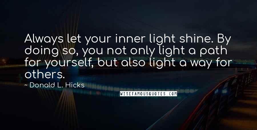 Donald L. Hicks Quotes: Always let your inner light shine. By doing so, you not only light a path for yourself, but also light a way for others.
