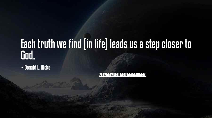 Donald L. Hicks Quotes: Each truth we find (in life) leads us a step closer to God.