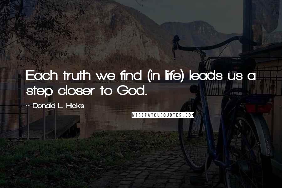 Donald L. Hicks Quotes: Each truth we find (in life) leads us a step closer to God.