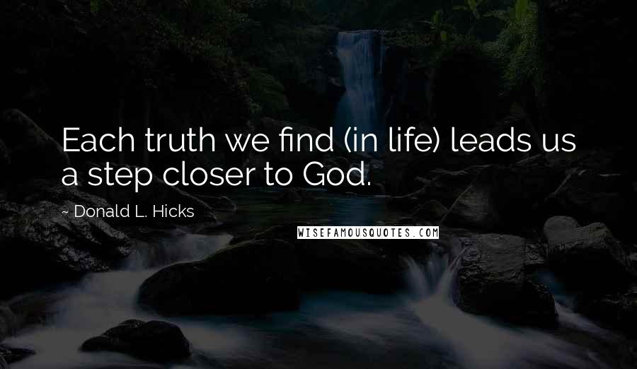 Donald L. Hicks Quotes: Each truth we find (in life) leads us a step closer to God.