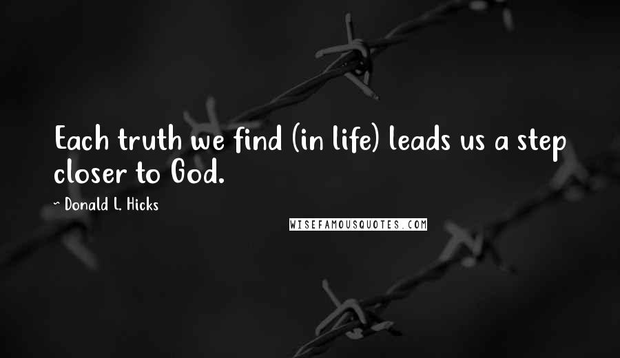 Donald L. Hicks Quotes: Each truth we find (in life) leads us a step closer to God.