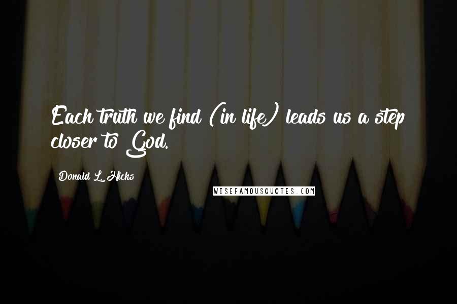 Donald L. Hicks Quotes: Each truth we find (in life) leads us a step closer to God.