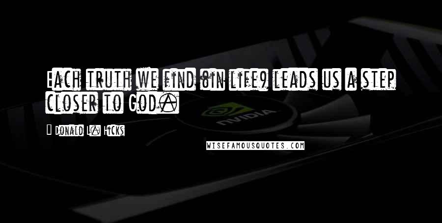 Donald L. Hicks Quotes: Each truth we find (in life) leads us a step closer to God.