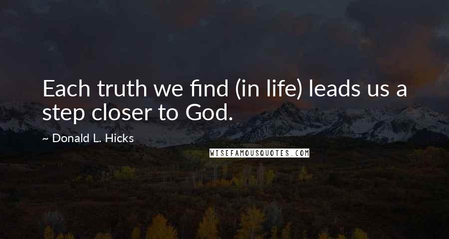 Donald L. Hicks Quotes: Each truth we find (in life) leads us a step closer to God.