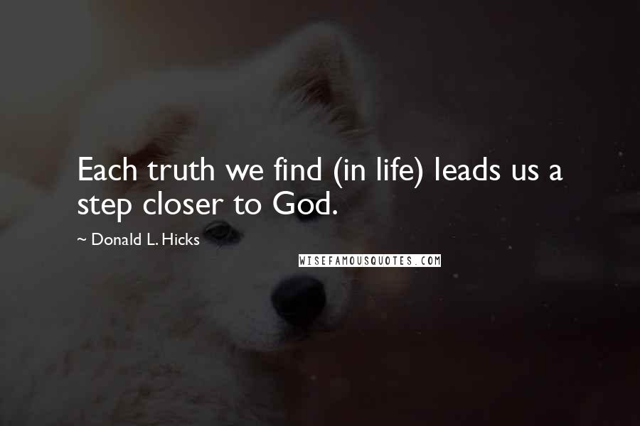 Donald L. Hicks Quotes: Each truth we find (in life) leads us a step closer to God.