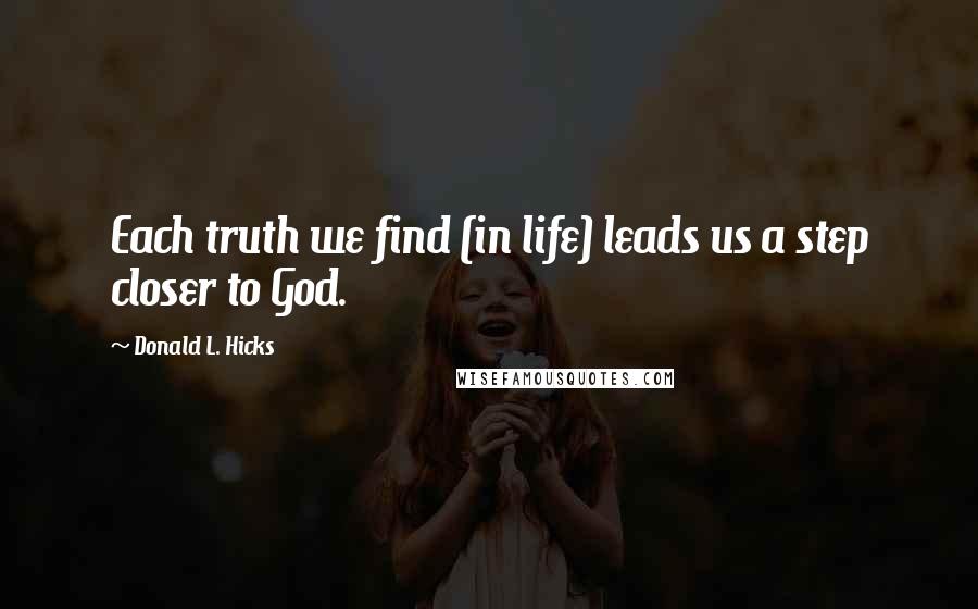 Donald L. Hicks Quotes: Each truth we find (in life) leads us a step closer to God.