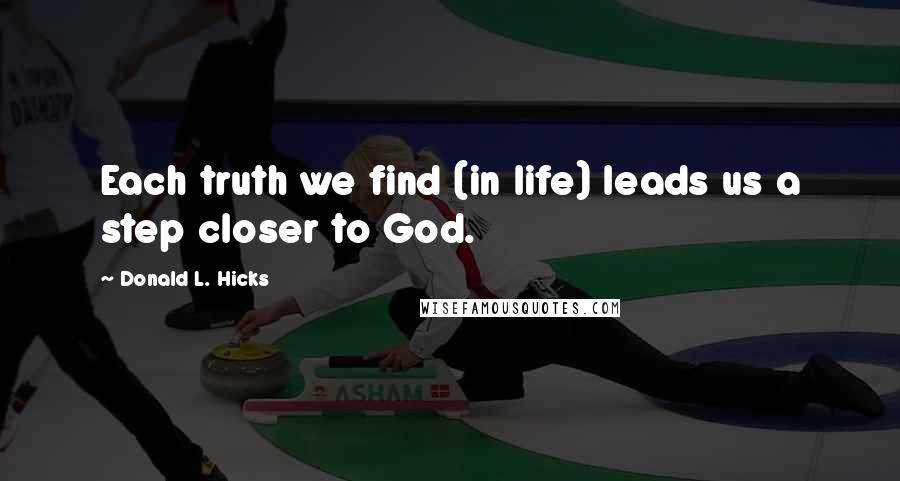 Donald L. Hicks Quotes: Each truth we find (in life) leads us a step closer to God.
