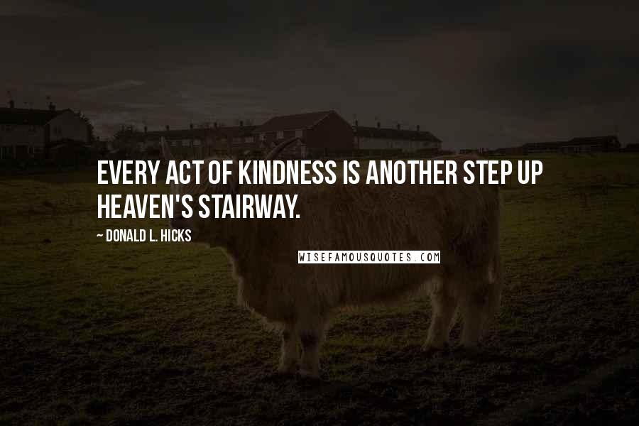 Donald L. Hicks Quotes: Every act of kindness is another step up Heaven's stairway.