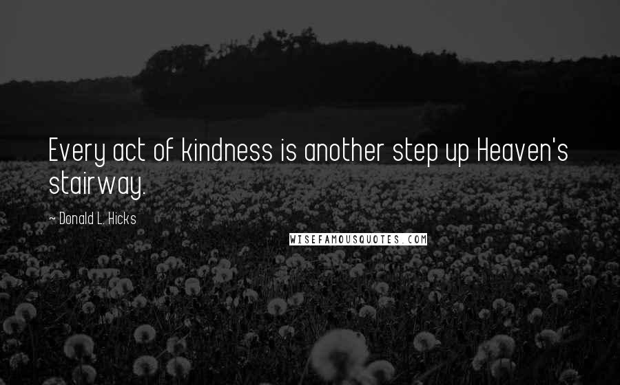 Donald L. Hicks Quotes: Every act of kindness is another step up Heaven's stairway.