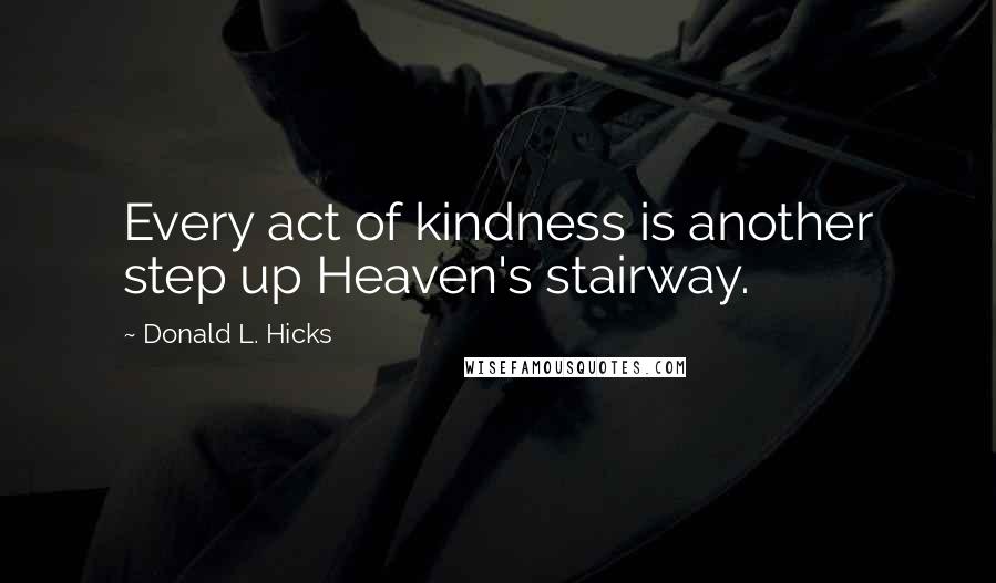 Donald L. Hicks Quotes: Every act of kindness is another step up Heaven's stairway.