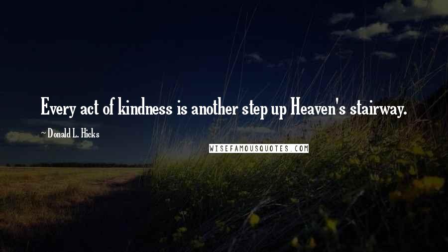 Donald L. Hicks Quotes: Every act of kindness is another step up Heaven's stairway.