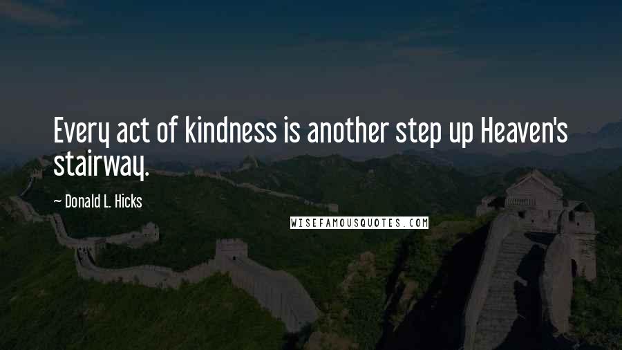 Donald L. Hicks Quotes: Every act of kindness is another step up Heaven's stairway.