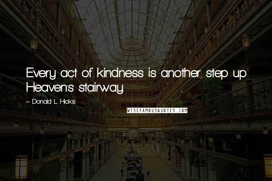 Donald L. Hicks Quotes: Every act of kindness is another step up Heaven's stairway.