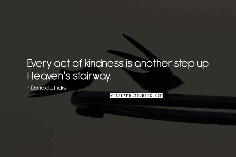 Donald L. Hicks Quotes: Every act of kindness is another step up Heaven's stairway.