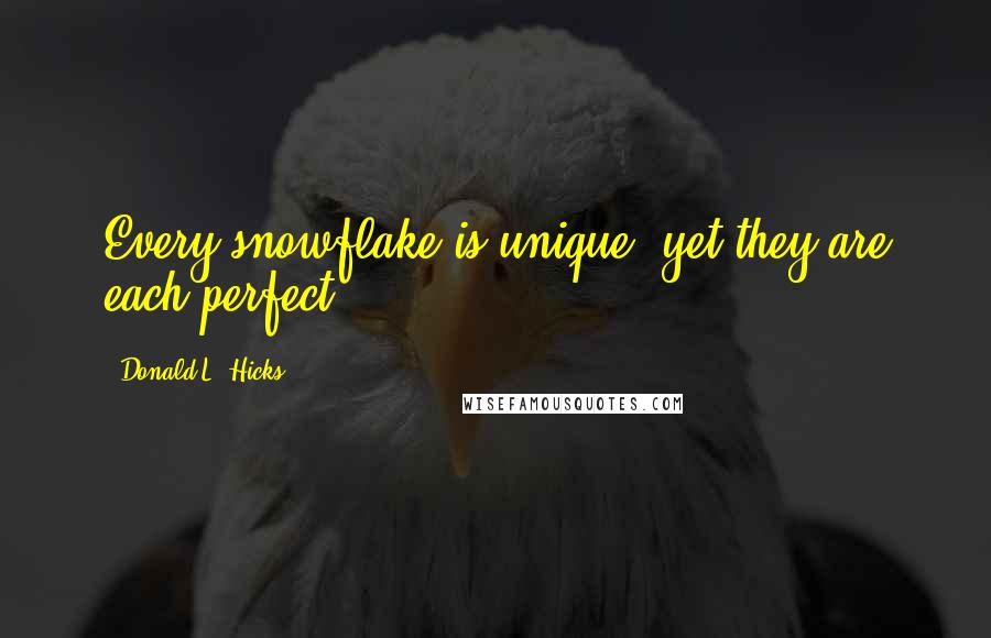 Donald L. Hicks Quotes: Every snowflake is unique, yet they are each perfect.