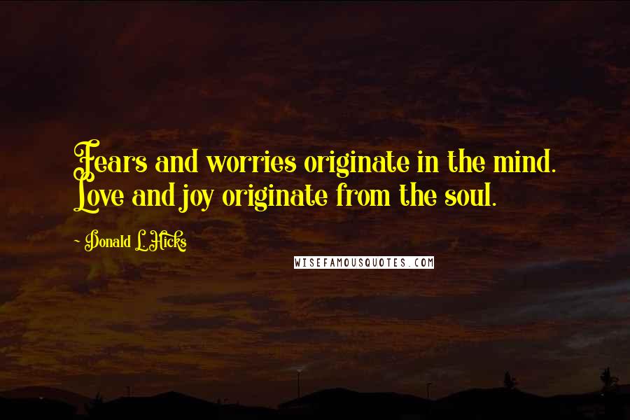 Donald L. Hicks Quotes: Fears and worries originate in the mind. Love and joy originate from the soul.