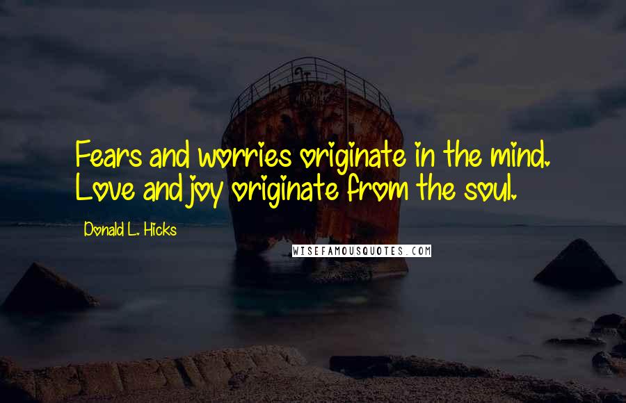 Donald L. Hicks Quotes: Fears and worries originate in the mind. Love and joy originate from the soul.