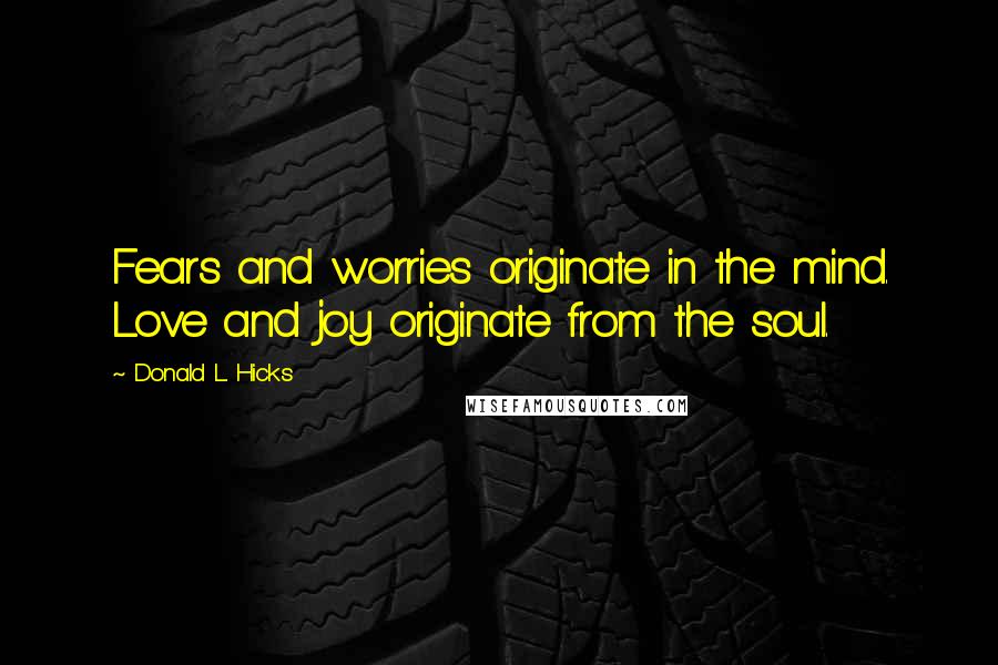 Donald L. Hicks Quotes: Fears and worries originate in the mind. Love and joy originate from the soul.