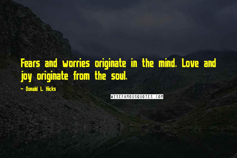 Donald L. Hicks Quotes: Fears and worries originate in the mind. Love and joy originate from the soul.