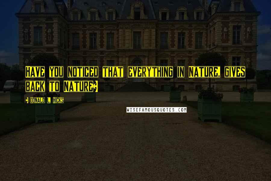 Donald L. Hicks Quotes: Have you noticed that everything in Nature, gives back to Nature?