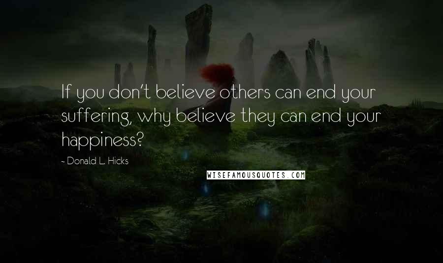 Donald L. Hicks Quotes: If you don't believe others can end your suffering, why believe they can end your happiness?