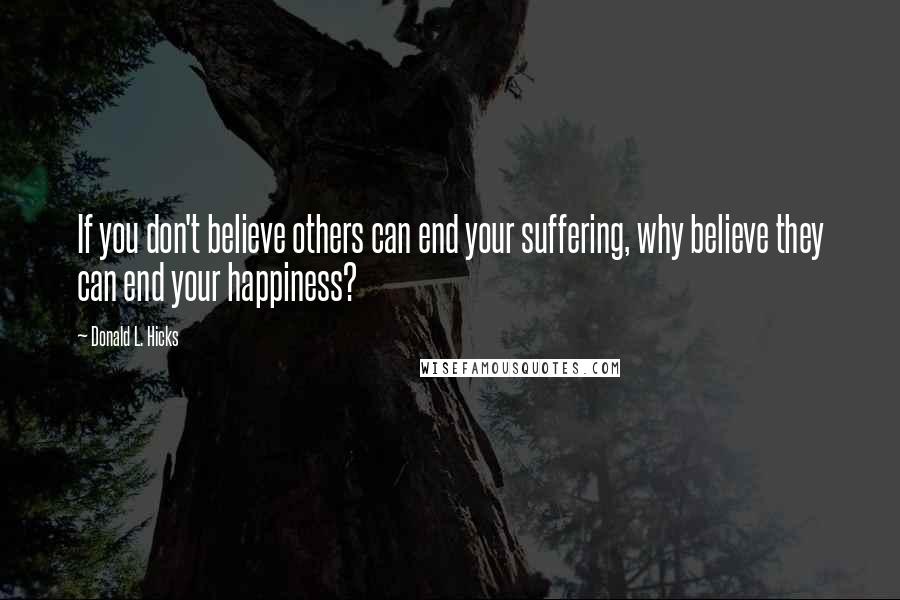 Donald L. Hicks Quotes: If you don't believe others can end your suffering, why believe they can end your happiness?