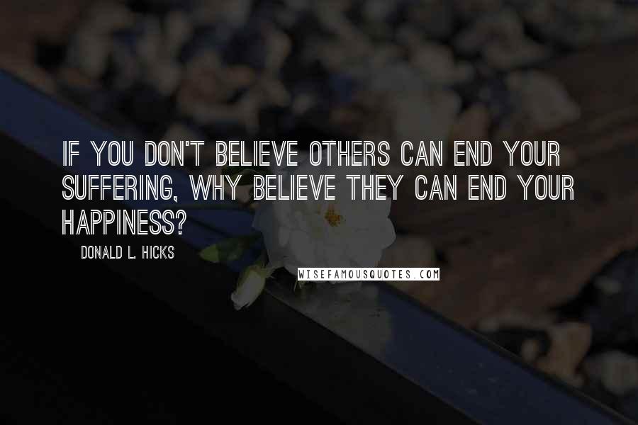 Donald L. Hicks Quotes: If you don't believe others can end your suffering, why believe they can end your happiness?