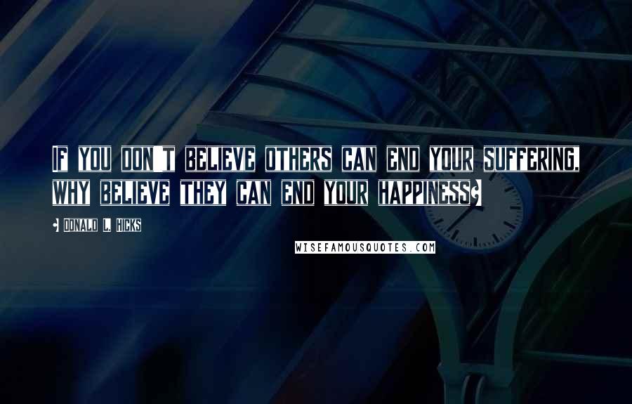 Donald L. Hicks Quotes: If you don't believe others can end your suffering, why believe they can end your happiness?