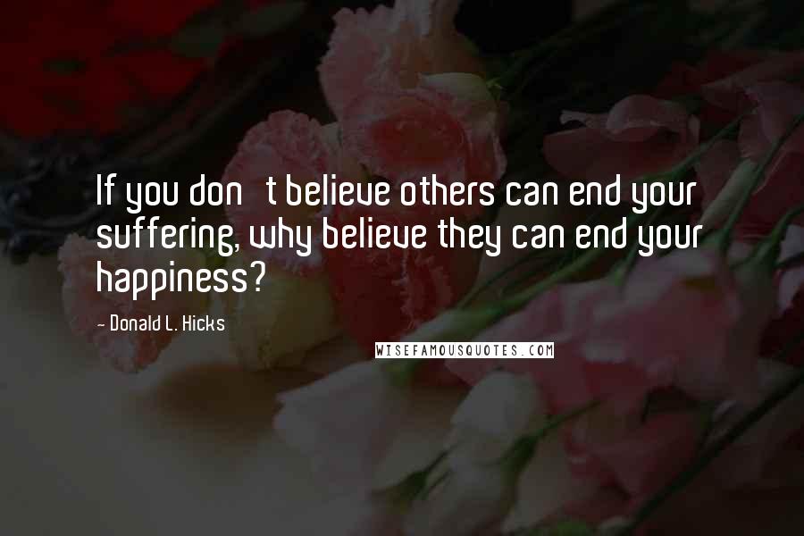 Donald L. Hicks Quotes: If you don't believe others can end your suffering, why believe they can end your happiness?