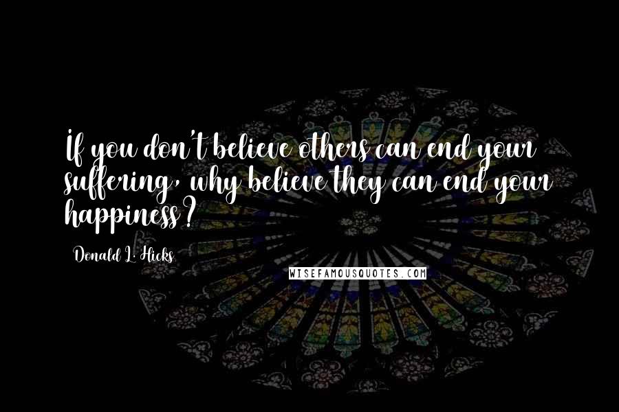 Donald L. Hicks Quotes: If you don't believe others can end your suffering, why believe they can end your happiness?