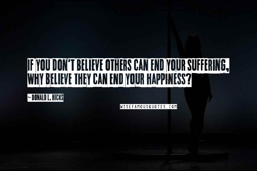 Donald L. Hicks Quotes: If you don't believe others can end your suffering, why believe they can end your happiness?