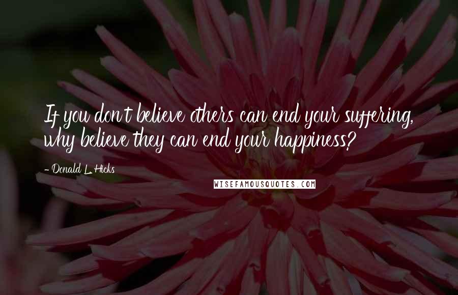 Donald L. Hicks Quotes: If you don't believe others can end your suffering, why believe they can end your happiness?