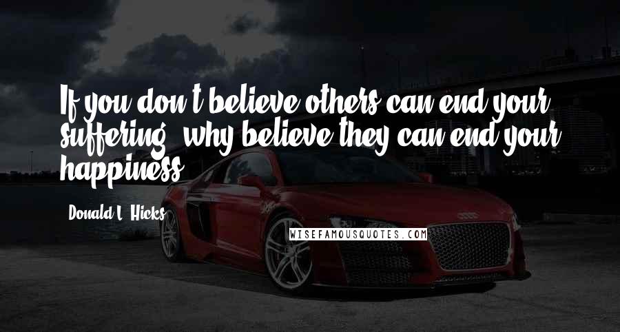 Donald L. Hicks Quotes: If you don't believe others can end your suffering, why believe they can end your happiness?