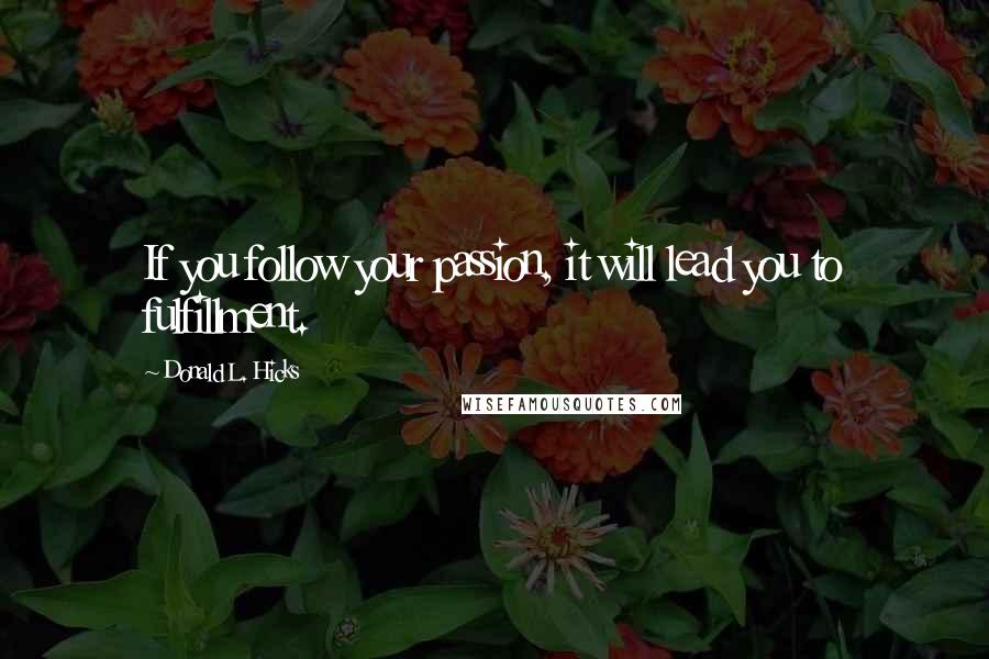 Donald L. Hicks Quotes: If you follow your passion, it will lead you to fulfillment.