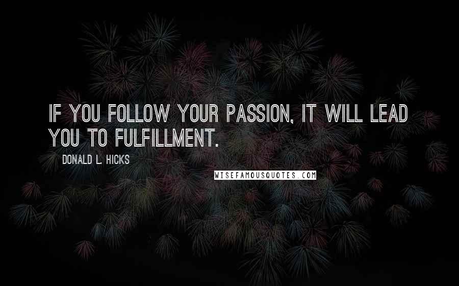 Donald L. Hicks Quotes: If you follow your passion, it will lead you to fulfillment.