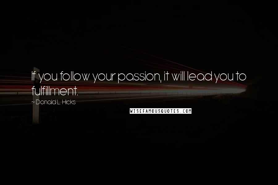 Donald L. Hicks Quotes: If you follow your passion, it will lead you to fulfillment.