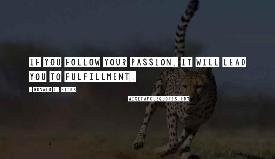 Donald L. Hicks Quotes: If you follow your passion, it will lead you to fulfillment.