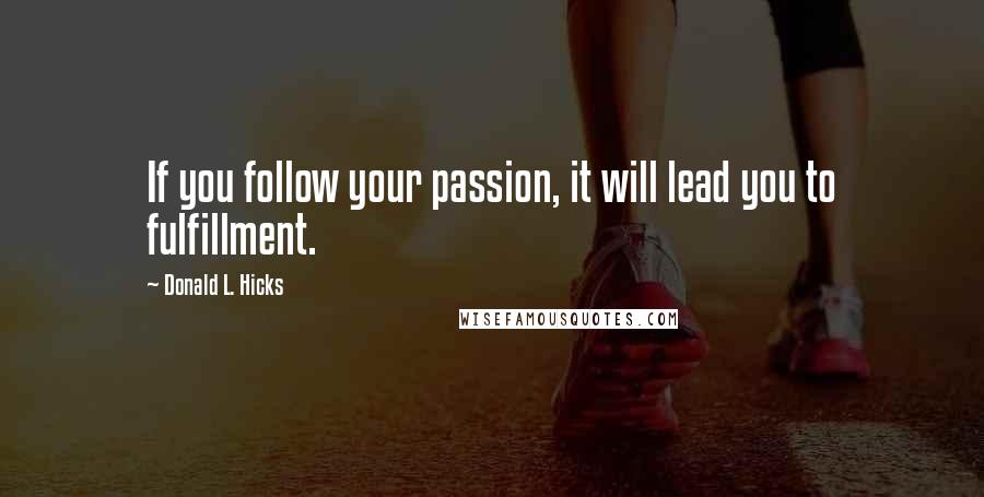 Donald L. Hicks Quotes: If you follow your passion, it will lead you to fulfillment.