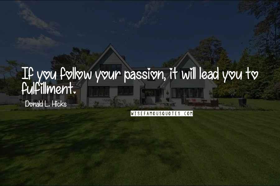 Donald L. Hicks Quotes: If you follow your passion, it will lead you to fulfillment.