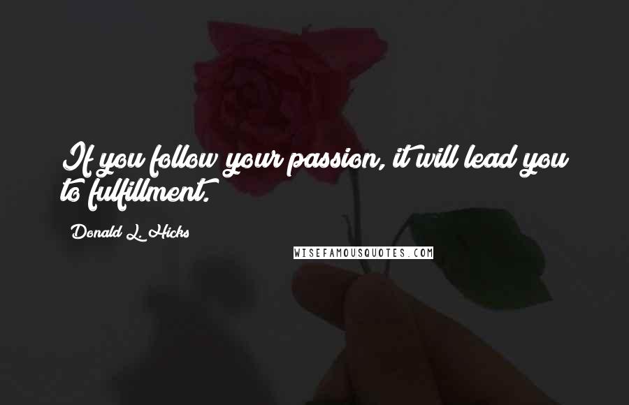 Donald L. Hicks Quotes: If you follow your passion, it will lead you to fulfillment.