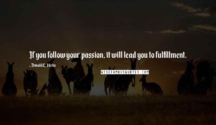 Donald L. Hicks Quotes: If you follow your passion, it will lead you to fulfillment.