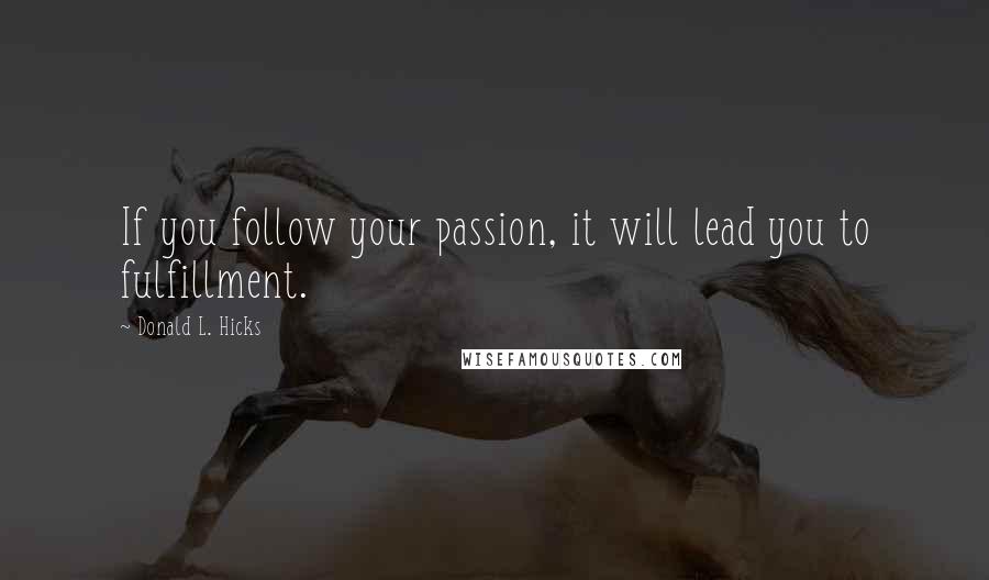 Donald L. Hicks Quotes: If you follow your passion, it will lead you to fulfillment.