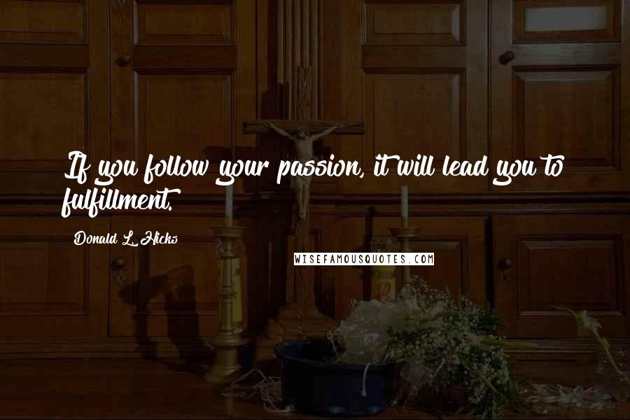 Donald L. Hicks Quotes: If you follow your passion, it will lead you to fulfillment.